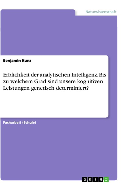 Erblichkeit der analytischen Intelligenz. Bis zu welchem Grad sind unsere kognitiven Leistungen genetisch determiniert? - Benjamin Kunz