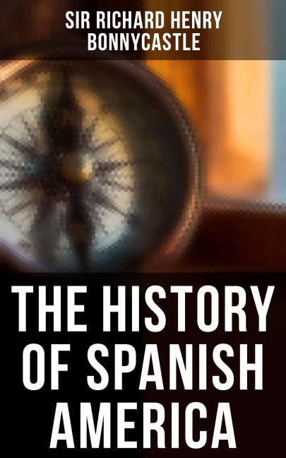 The History of Spanish America - Richard Henry Bonnycastle