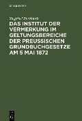 Das Institut der Vermerkung im Geltungsbereiche der preußischen Grundbuchgesetze am 5 Mai 1872 - Siegfried Borchardt