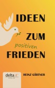 Cover-Bild zum Titel 'Ideen zum positiven Frieden' von 'Heinz Gärtner'
