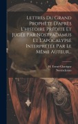 Cover-Bild zum Titel 'Lettres Du Grand Prophète D'après L'histoire Prédite Et Jugée Par Nostradamus Et L'apocalypse Interprétée Par Le Même Auteur...' von 'H. Torné-Chavigny'