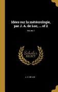 Cover-Bild zum Titel 'Idées sur la météorologie, par J. A. de Luc, ... of 2; Volume 1' von 'J A de Luc'