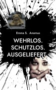 Cover-Bild zum Titel 'Wehrlos. Schutzlos. Ausgeliefert.' von 'Emma S. Anomus'