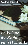 Cover-Bild zum Titel 'Le Poème du Rhône, en XII chants' von 'Frédéric Mistral'