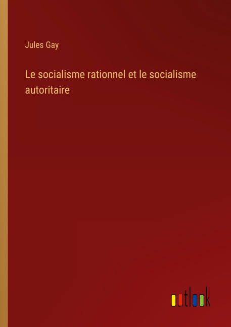Le socialisme rationnel et le socialisme autoritaire - Jules Gay