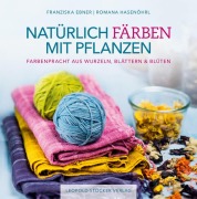 Cover-Bild zum Titel 'Natürlich färben mit Pflanzen' von 'Franziska Ebner, Romana Hasenöhrl'