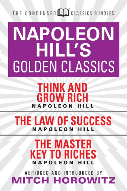 Napoleon Hill's Golden Classics (Condensed Classics): featuring Think and Grow Rich, The Law of Success, and The Master Key to Riches - Napoleon Hill, Mitch Horowitz