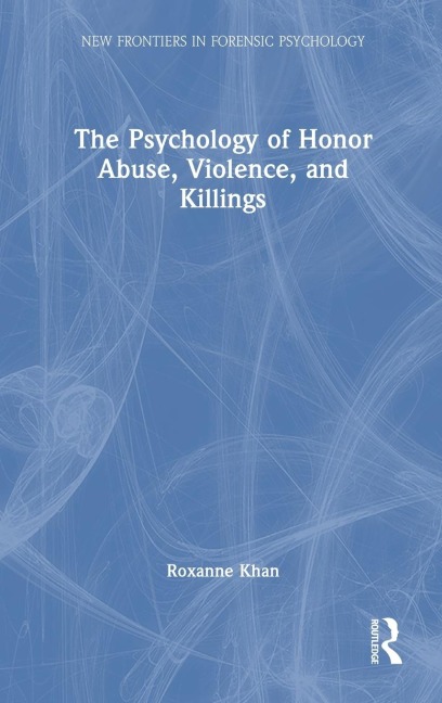 The Psychology of Honor Abuse, Violence, and Killings - Roxanne Khan