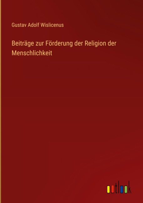 Beiträge zur Förderung der Religion der Menschlichkeit - Gustav Adolf Wislicenus