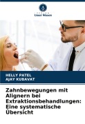 Zahnbewegungen mit Alignern bei Extraktionsbehandlungen: Eine systematische Übersicht - Helly Patel, Ajay Kubavat