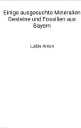 Cover-Bild zum Titel 'Einige ausgesuchte Mineralien Gesteine und Fossilien aus Bayern' von 'Anton Luible'