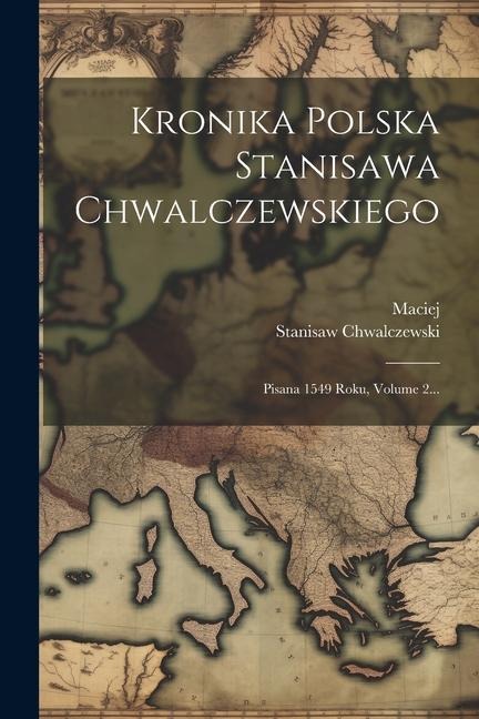 Kronika Polska Stanisawa Chwalczewskiego: Pisana 1549 Roku, Volume 2... - Maciej (Z Miechowa), Stanisaw Chwalczewski