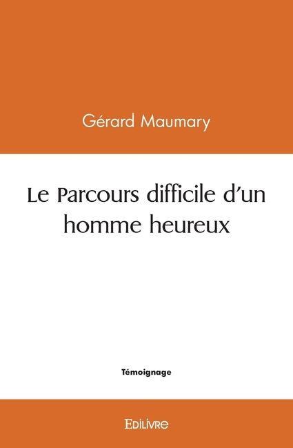 Le Parcours difficile d'un homme heureux - G (C)Rard Maumary