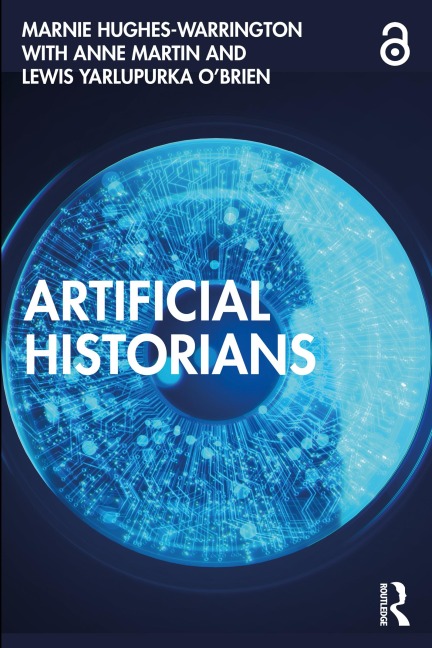 Artificial Historians - Marnie Hughes-Warrington, Anne Martin, Lewis Yarlupurka O'Brien