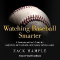 Watching Baseball Smarter: A Professional Fan's Guide for Beginners, Semi-Experts, and Deeply Serious Geeks - Zack Hample