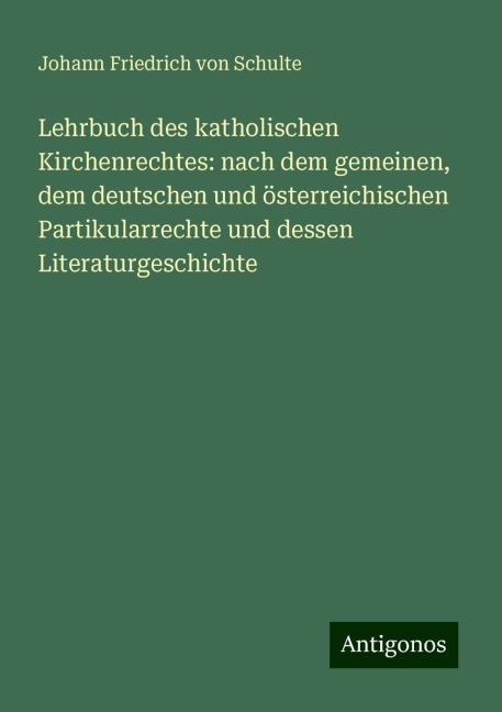 Lehrbuch des katholischen Kirchenrechtes: nach dem gemeinen, dem deutschen und österreichischen Partikularrechte und dessen Literaturgeschichte - Johann Friedrich Von Schulte