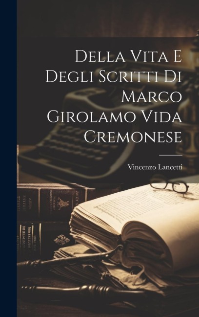 Della Vita E Degli Scritti Di Marco Girolamo Vida Cremonese - Vincenzo Lancetti