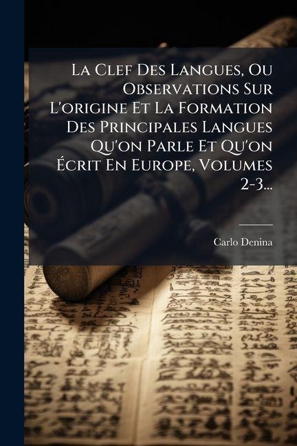 La Clef Des Langues, Ou Observations Sur L'origine Et La Formation Des Principales Langues Qu'on Parle Et Qu'on Ãcrit En Europe, Volumes 2-3... - Carlo Denina