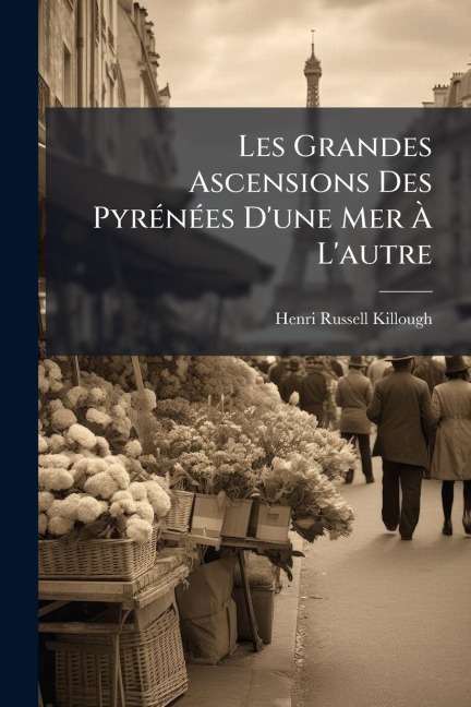 Les Grandes Ascensions Des PyrÃ(c)nÃ(c)es D'une Mer Ã L'autre - Henri Russell-Killough (Comte)