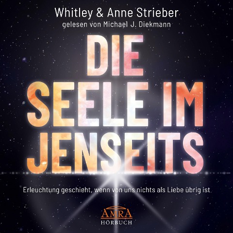 DIE SEELE IM JENSEITS. Erleuchtung geschieht, wenn von uns nichts als Liebe übrig ist - Anne Strieber, Whitley Strieber