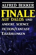 Finale auf Dalos und andere Science Fiction/Fantasy-Erzählungen - Alfred Bekker