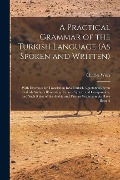 Cover-Bild zum Titel 'A Practical Grammar of the Turkish Language (As Spoken and Written): With Exercises for Translation Into Turkish, Quotations From Turkish Authors Illu' von 'Charles Wells'