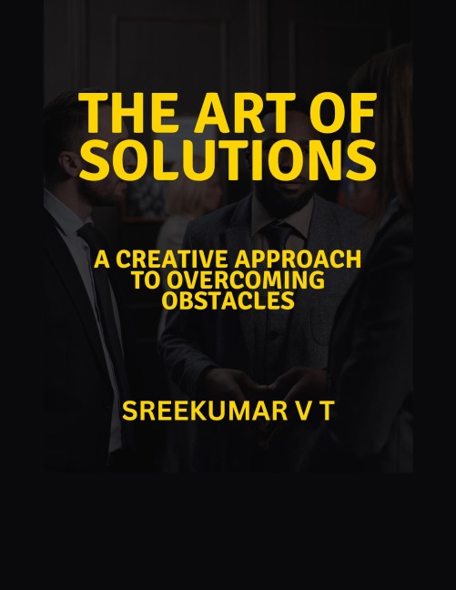 The Art of Solutions: A Creative Approach to Overcoming Obstacles - Sreekumar V T