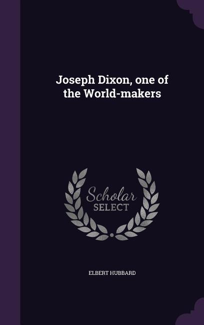 Joseph Dixon, one of the World-makers - Elbert Hubbard