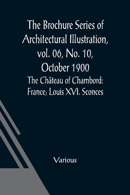 The Brochure Series of Architectural Illustration, vol. 06, No. 10, October 1900; The Château of Chambord - Various