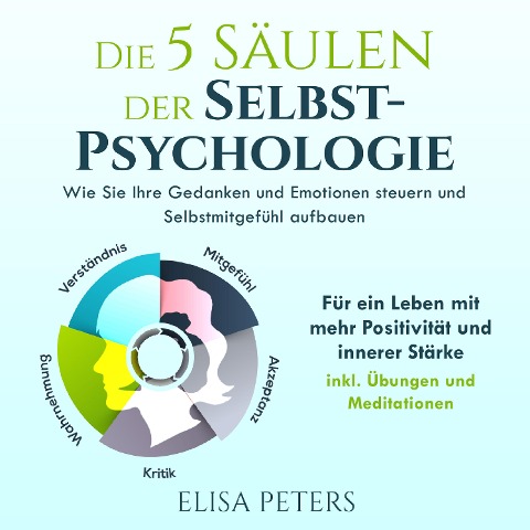 Die 5 Säulen der Selbst-Psychologie: Wie Sie Ihre Gedanken und Emotionen steuern und Selbstmitgefühl aufbauen. Für ein Leben mit mehr Positivität und innerer Stärke | inkl. Übungen und Meditationen - Elisa Peters