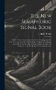 The New Semaphoric Signal Book: In Three Parts: Containing The Marine Telegraph System, With The Appendix, The United States Telegraph Vocabulary, And - John R. Parker