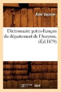 Dictionnaire Patois-Français Du Département de l'Aveyron, (Éd.1879) - Aimé Vayssier