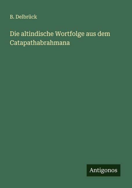 Die altindische Wortfolge aus dem Catapathabrahmana - B. Delbrück