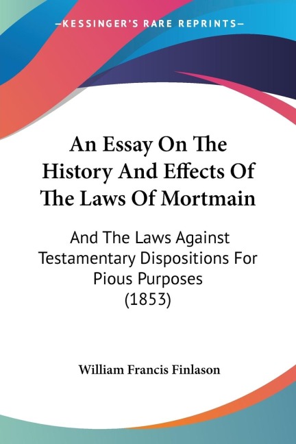An Essay On The History And Effects Of The Laws Of Mortmain - William Francis Finlason