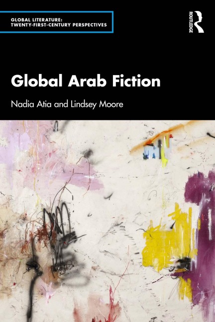 Global Arab Fiction - Nadia Atia, Lindsey Moore