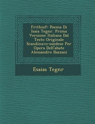 Frithiof: Poema Di Isaia Tegn R. Prima Versione Italiana Dal Testo Originale Scandinavo-Suedese Per Opera Dell'abate Alessandro - Esaias Tegn R.