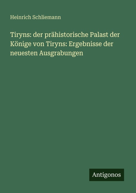 Tiryns: der prähistorische Palast der Könige von Tiryns: Ergebnisse der neuesten Ausgrabungen - Heinrich Schliemann