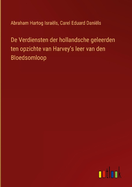 De Verdiensten der hollandsche geleerden ten opzichte van Harvey's leer van den Bloedsomloop - Abraham Hartog Israëls, Carel Eduard Daniëls