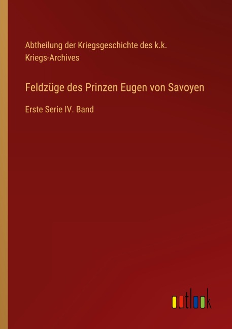 Feldzüge des Prinzen Eugen von Savoyen - Abtheilung der Kriegsgeschichte des k. k. Kriegs-Archives