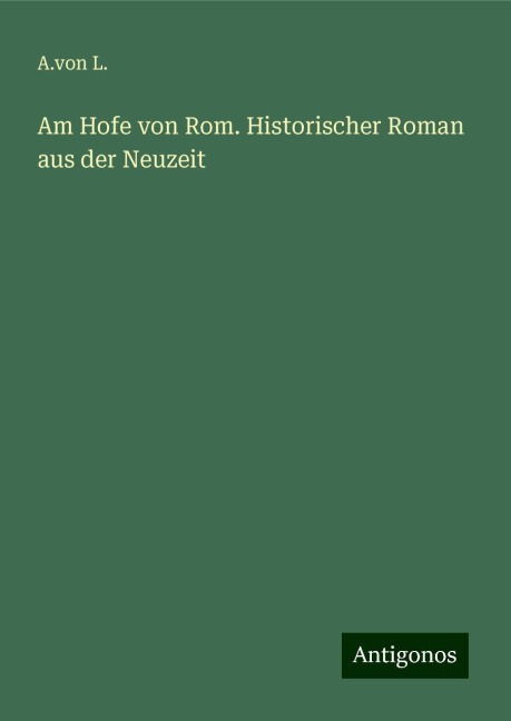 Am Hofe von Rom. Historischer Roman aus der Neuzeit - A. von L.
