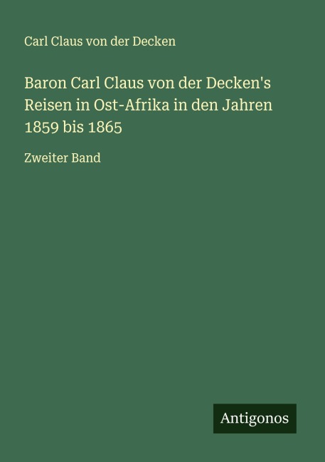 Baron Carl Claus von der Decken's Reisen in Ost-Afrika in den Jahren 1859 bis 1865 - Carl Claus von der Decken