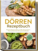 Cover-Bild zum Titel 'Dörren Rezeptbuch: Die besten Rezepte zum Dörren von Obst, Gemüse, Kräutern, Fleisch und mehr für den Dörrautomat oder Backofen - inkl. Step-by-Step Anleitungen, Tee-Rezepten u.v.m.' von 'Jana Feldkamp'
