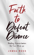 Cover-Bild zum Titel 'Faith to Defeat Divorce' von 'Jamal Ross'