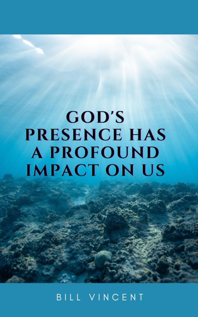 God's Presence Has a Profound Impact On Us - Bill Vincent