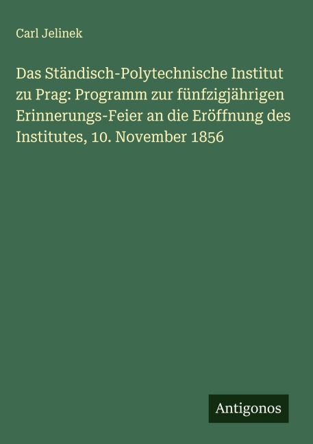 Das Ständisch-Polytechnische Institut zu Prag: Programm zur fünfzigjährigen Erinnerungs-Feier an die Eröffnung des Institutes, 10. November 1856 - Carl Jelinek