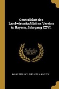 Centralblatt Des Landwirtschaftlichen Vereins in Bayern, Jahrgang XXVI. - Landwirtschaftlicher Verein In Bayern