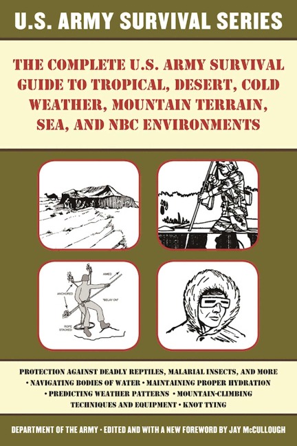 The Complete U.S. Army Survival Guide to Tropical, Desert, Cold Weather, Mountain Terrain, Sea, and NBC Environments - U. S. Department Of The Army