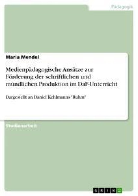 Medienpädagogische Ansätze zur Förderung der schriftlichen und mündlichen Produktion im DaF-Unterricht - Maria Mendel