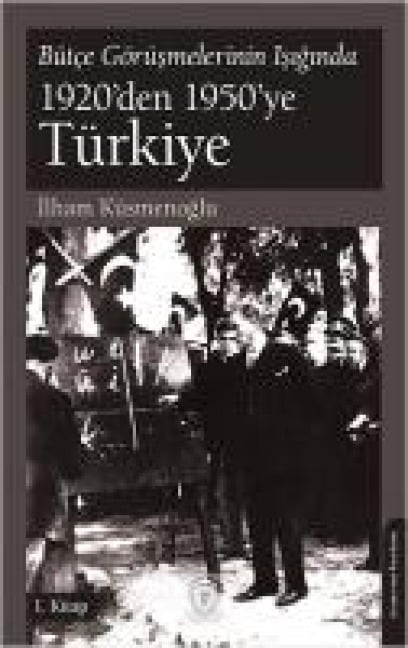 Bütce Görüsmelerinin Isiginda 1920den 1950ye Türkiye;1. Kitap - Ilham Küsmenoglu