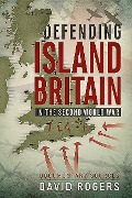 Cover-Bild zum Titel 'Defending Island Britain in the Second World War' von 'David Rogers'